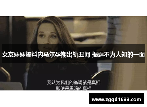 女友妹妹爆料内马尔孕期出轨丑闻 揭露不为人知的一面