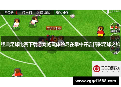 经典足球比赛下载游戏畅玩体验尽在掌中开启精彩足球之旅