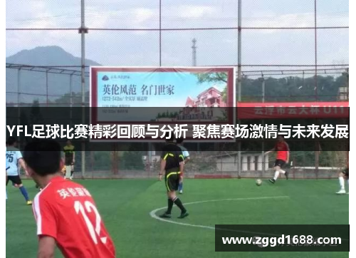YFL足球比赛精彩回顾与分析 聚焦赛场激情与未来发展