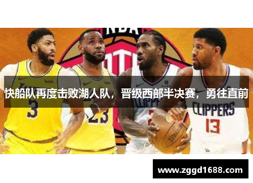 快船队再度击败湖人队，晋级西部半决赛，勇往直前