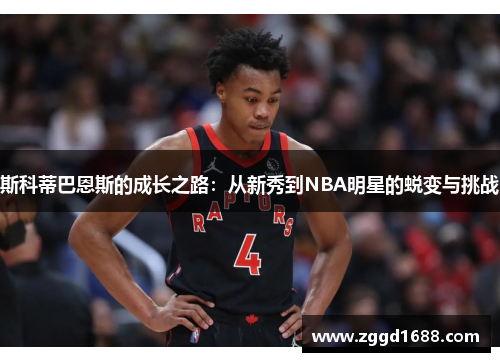 斯科蒂巴恩斯的成长之路：从新秀到NBA明星的蜕变与挑战