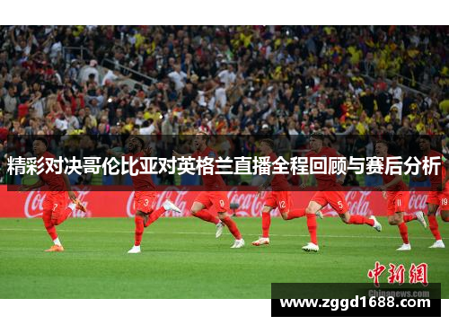 精彩对决哥伦比亚对英格兰直播全程回顾与赛后分析