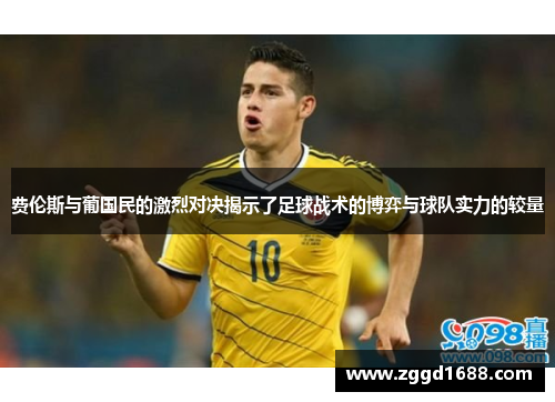 费伦斯与葡国民的激烈对决揭示了足球战术的博弈与球队实力的较量