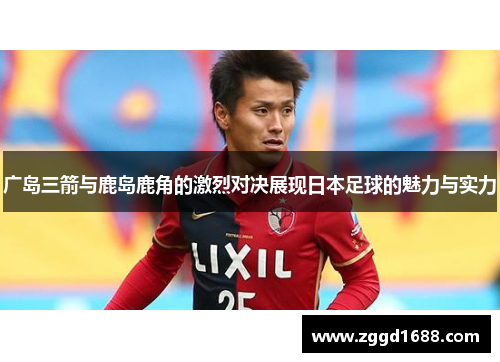 广岛三箭与鹿岛鹿角的激烈对决展现日本足球的魅力与实力
