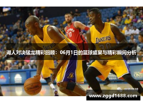 湖人对决猛龙精彩回顾：06月1日的篮球盛宴与精彩瞬间分析