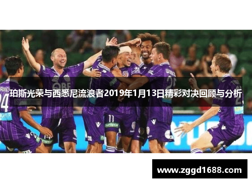 珀斯光荣与西悉尼流浪者2019年1月13日精彩对决回顾与分析