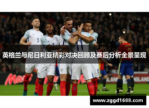 英格兰与尼日利亚精彩对决回顾及赛后分析全景呈现