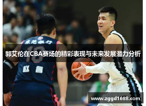 郭艾伦在CBA赛场的精彩表现与未来发展潜力分析