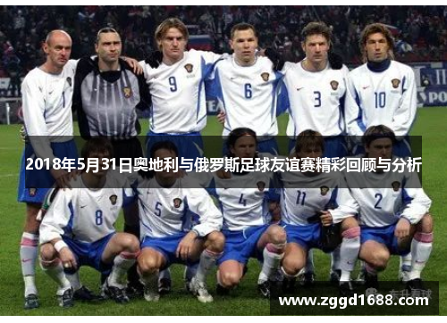 2018年5月31日奥地利与俄罗斯足球友谊赛精彩回顾与分析