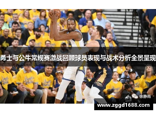 勇士与公牛常规赛激战回顾球员表现与战术分析全景呈现