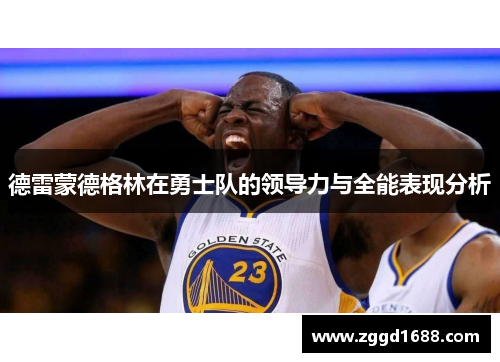 德雷蒙德格林在勇士队的领导力与全能表现分析